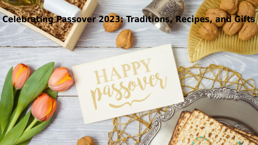 Celebrating Passover 2023: Traditions, Recipes, and Gifts